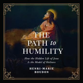 The Path to Humility: How the Hidden Life of Jesus Is the Model of Holiness
