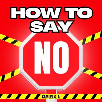 How to Say NO: Learn to Set Boundaries Without Feeling Guilty or Explaining Yourself