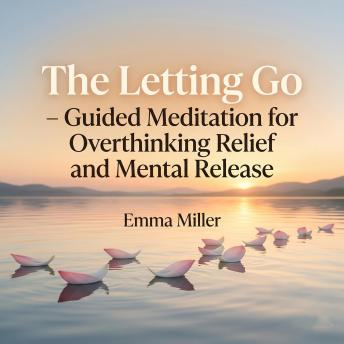 The Letting Go – Guided Meditation for Overthinking Relief and Mental Release