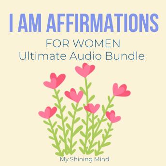 I Am Affirmations For Women Ultimate Audio Bundle: raise self-esteem, worthiness, gratitude kindness forgiveness, create a new path, miracles magnet powerful woman, raise awareness