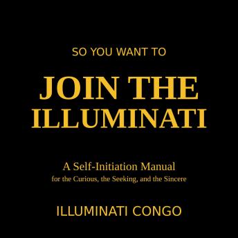 So You Want To Join The Illuminati: A Self-Initiation Manual for the Curious, the Seeking and the Sincere