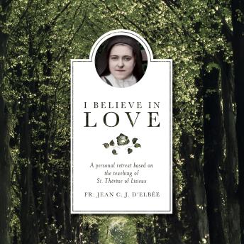 I Believe in Love: A Personal Retreat Based on the Teaching of St. Thérèse of Lisieux