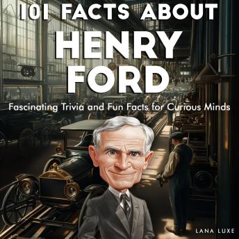 101 Facts About Henry Ford: Fascinating Trivia and Fun Facts for Curious Minds