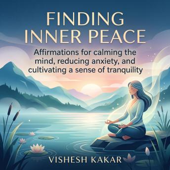 Finding Inner Peace: Affirmations for Calming the Mind, Reducing Anxiety, and Cultivating a Sense of Tranquility