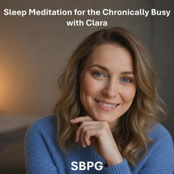 Sleep Meditation for the Chronically Busy with Clara: A Guided Night Journey for the Overworked, Overcommitted, and Overtired — with Clara