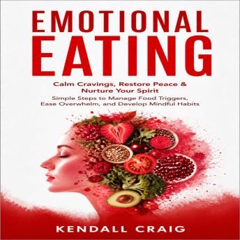 Emotional Eating: Calm Cravings, Restore Peace & Nurture Your Spirit (Simple Steps to Manage Food Triggers, Ease Overwhelm, and Develop Mindful Habits)