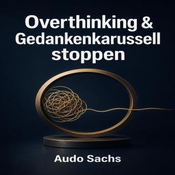 [German] - Overthinking & Gedankenkarussell stoppen: Weniger denken, mehr leben: Wie Sie mentale Blockaden lösen und im Hier und Jetzt ankommen