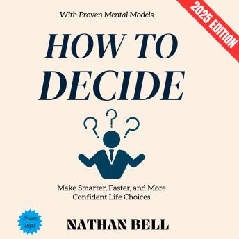 How to Decide:: Make Smarter, Faster, and More Confident Life Choices with Proven Mental Models