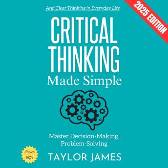 Critical Thinking Made Simple:: Master Decision-Making, Problem-Solving, and Clear Thinking in Everyday Life