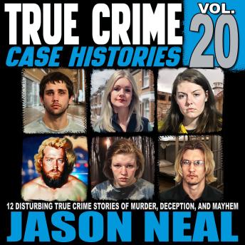 True Crime Case Histories: Volume 20: 12 Disturbing True Crime Stories of Murder, Deception, and Mayhem