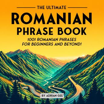 The Ultimate Romanian Phrase Book: 1001 Romanian Phrases for Beginners and Beyond!