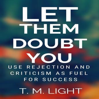 Let Them Doubt You: Use Rejection and Criticism as Fuel for Success