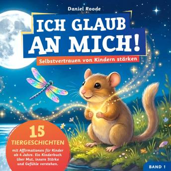 [German] - Ich glaub an mich! – Selbstvertrauen von Kindern stärken: 15 Tiergeschichten mit Affirmationen für Kinder ab 4 Jahre. Ein Kinderbuch über Mut, innere Stärke und Gefühle verstehen. Band 1
