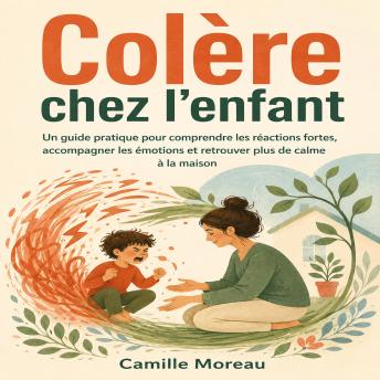 [French] - Colère chez l’enfant: Un guide pratique pour comprendre les réactions fortes, accompagner les émotions et retrouver plus de calme à la maison