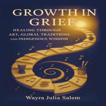 Growth in Grief: Healing Through Art, Global Traditions, and Indigenous Wisdom