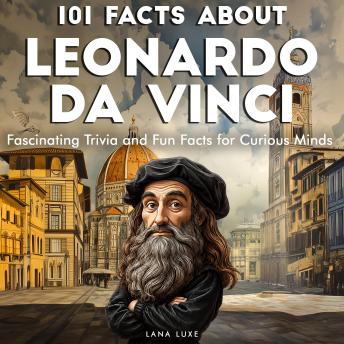 101 Facts About Leonardo Da Vinci: Fascinating Trivia and Fun Facts for Curious Minds