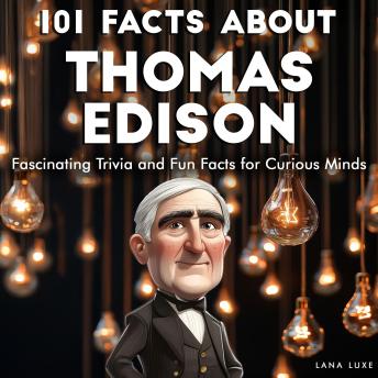 101 Facts About Thomas Edison: Fascinating Trivia and Fun Facts for Curious Minds