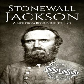 Stonewall Jackson: A Life from Beginning to End