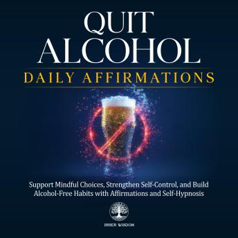 Quit Alcohol Daily Affirmations: Support Mindful Choices, Strengthen Self-Control, and Build Alcohol-Free Habits with Affirmations and Self-Hypnosis