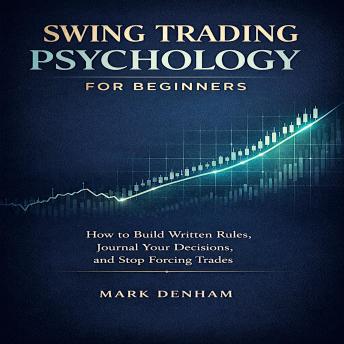 Swing Trading Psychology for Beginners: How to Build Written Rules, Journal Your Decisions, and Stop Forcing Trades