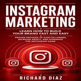 Instagram Marketing: Learn How to Build Your Brand Fast and Easy (Proven Methods to Gain Followers, Increase Profit, and Dominate the Instagram Game)