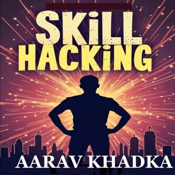 Skill Hacking: Master New Abilities, Boost Your Career, and Unlock Your Potential Through Self-Learning