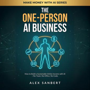 The One-Person AI Business: How to Build a Sustainable Online Income with AI—No Team, No Office, No Code