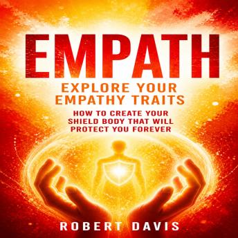 Empath: Explore Your Empathy Traits (How to Create Your Shield Body That Will Protect You Forever)