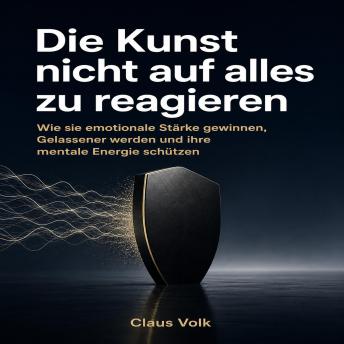 [German] - Die Kunst nicht auf alles zu reagieren: Wie sie emotionale Stärke gewinnen, Gelassener werden und ihre mentale Energie schützen