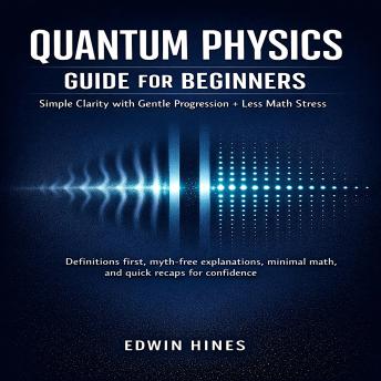 Quantum Physics Guide for Beginners: Simple Clarity with Gentle Progression + Less Math Stress: Definitions first, myth-free explanations, minimal math, and quick recaps for confidence