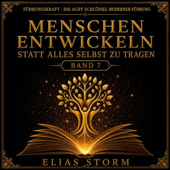 [German] - MENSCHEN ENTWICKELN STATT ALLES SELBST ZU TRAGEN: Wie moderne Führungskräfte Vertrauen aufbauen, Verantwortung übergeben und aus Potenzial echte Stärke machen.