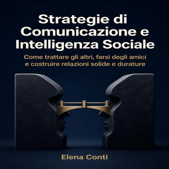 [Italian] - Strategie di Comunicazione e Intelligenza Sociale: Come trattare gli altri, farsi degli amici e costruire relazioni solide e durature