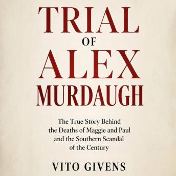 Trial of Alex Murdaugh: The True Story Behind the Deaths of Maggie and Paul and the Southern Scandal of the Century