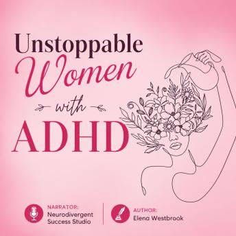 Unstoppable Women with ADHD: Master Time Management, Overcome Distractions, and Improve Relationships While Managing Your Emotions and Achieving Success