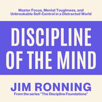 Discipline of the Mind: Master Focus, Mental Toughness, and Unbreakable Self-Control in a Distracted World