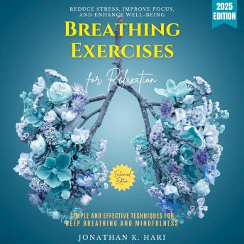 Breathing Exercises for Relaxation:: Reduce Stress, Improve Focus, and Enhance Well-Being (Simple and Effective Techniques for Deep Breathing and Mindfulness)