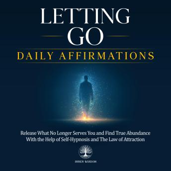 Letting Go Daily Affirmations: Release What No Longer Serves You and Find True Abundance With the Help of Self-Hypnosis and The Law of Attraction