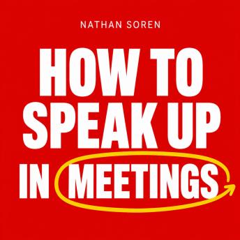 How to Speak Up in Meetings: A Practical Guide to Being Heard, Pushing Back, and Getting Credit for Your Ideas at Work