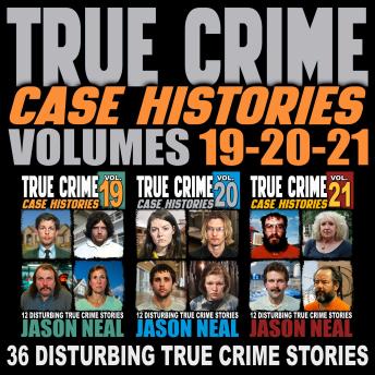 True Crime Case Histories - (Books 19, 20, & 21): 36 Disturbing True Crime Stories (3 Book True Crime Collection)