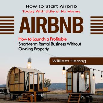 Airbnb: How to Start Airbnb Today With Little or No Money (How to Launch a Profitable Short-term Rental Business Without Owning Property)