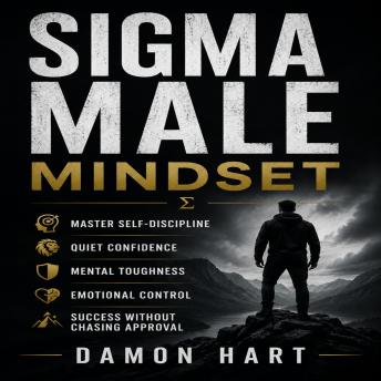 Sigma Male Mindset: Master Self-Discipline, Quiet Confidence, Mental Toughness, Emotional Control, and Success Without Chasing Approval