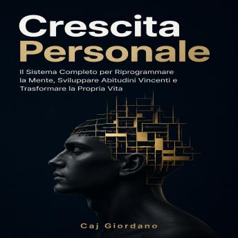[Italian] - Crescita Personale: Il Sistema Completo per Riprogrammare la Mente, Sviluppare Abitudini Vincenti e Trasformare la Propria Vita