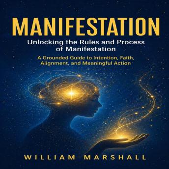 Manifestation: Unlocking the Rules and Process of Manifestation (A Grounded Guide to Intention, Faith, Alignment, and Meaningful Action)