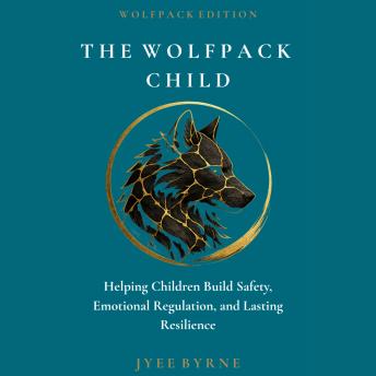 The Wolfpack Child - Wolfpack Edition: Helping Children Build Safety, Emotional Regulation, and Lasting Resilience