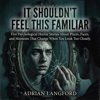 It Shouldn’t Feel This Familiar: Five Psychological Horror Stories About Places, Faces, and Moments That Change When You Look Too Closely