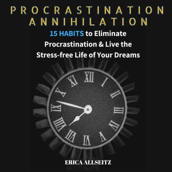 Procrastination Annihilation: 15 Habits to Eliminate Procrastination & Live the Stress-free Life of Your Dreams