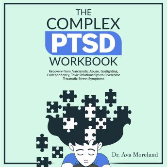 The Complex PTSD Workbook: Recovery from Narcissistic Abuse, Gaslighting, Codependency, Toxic Relationships to Overcome Traumatic Stress Symptoms