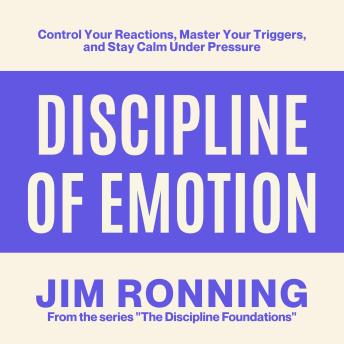 Discipline of Emotion: Control Your Reactions, Master Your Triggers, and Stay Calm Under Pressure