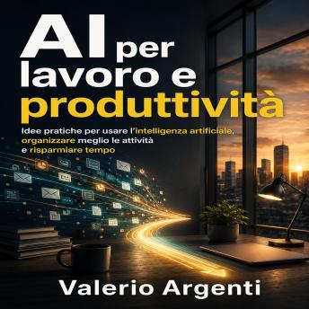 [Italian] - AI per lavoro e produttività: Idee pratiche per usare l’intelligenza artificiale, organizzare meglio le attività e risparmiare tempo