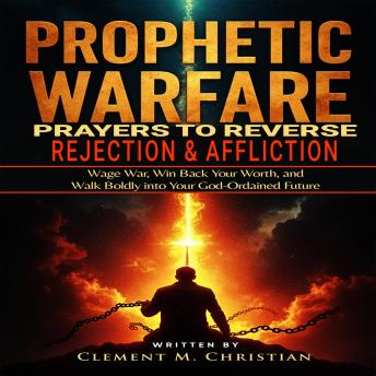 Prophetic Warfare Prayers to Reverse Rejection and Affliction: Wage War, Win Back Your Worth, and Walk Boldly into Your God-Ordained Future